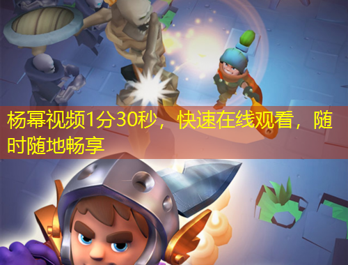 楊冪視頻1分30秒，快速在線觀看，隨時(shí)隨地暢享