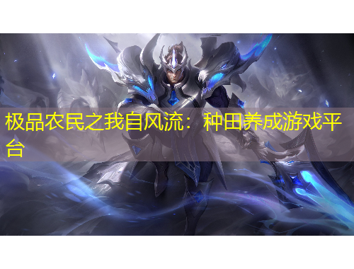 極品農(nóng)民之我自風(fēng)流：種田養(yǎng)成游戲平臺(tái)