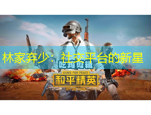 林家棄少：社交平臺(tái)的新星