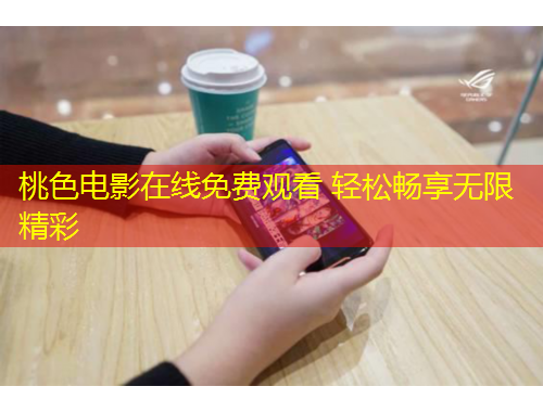 桃色電影在線免費(fèi)觀看 輕松暢享無(wú)限精彩