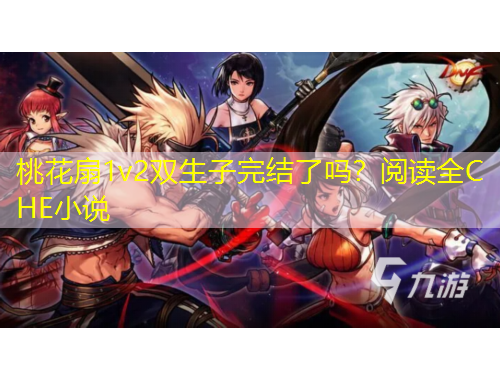 桃花扇1v2雙生子完結(jié)了嗎？閱讀全C HE小說