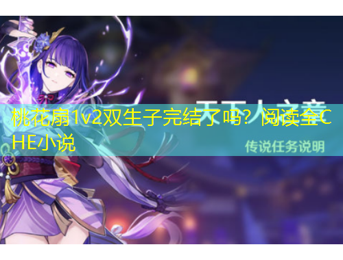 桃花扇1v2雙生子完結(jié)了嗎？閱讀全C HE小說