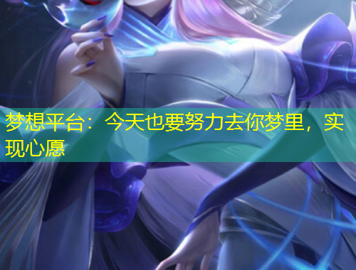 夢(mèng)想平臺(tái)：今天也要努力去你夢(mèng)里，實(shí)現(xiàn)心愿
