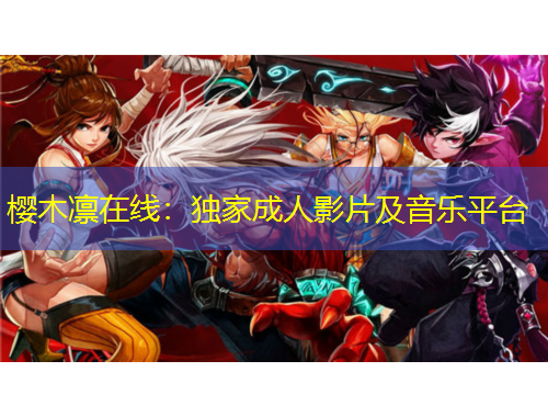 櫻木凜在線：獨(dú)家成人影片及音樂(lè)平臺(tái)