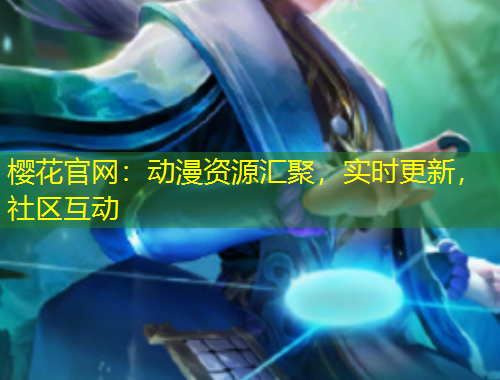 櫻花官網(wǎng)：動(dòng)漫資源匯聚，實(shí)時(shí)更新，社區(qū)互動(dòng)