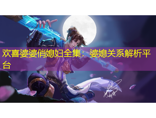 歡喜婆婆俏媳婦全集：婆媳關(guān)系解析平臺