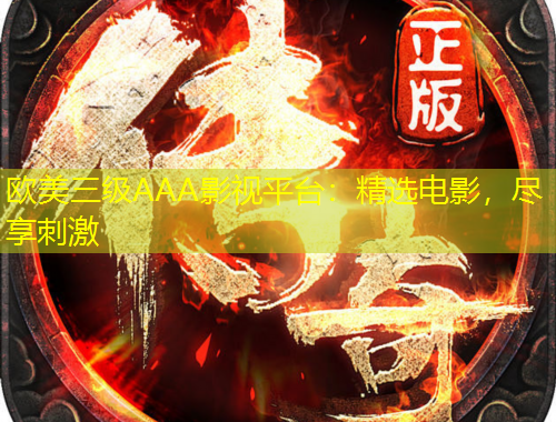 歐美三級AAA影視平臺：精選電影，盡享刺激