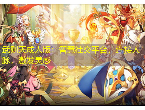 武則天成人版：智慧社交平臺，連接人脈，激發(fā)靈感
