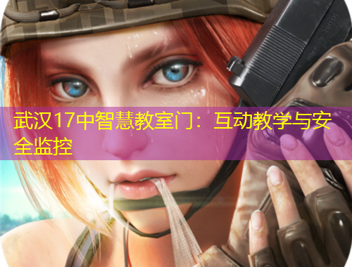 武漢17中智慧教室門：互動(dòng)教學(xué)與安全監(jiān)控