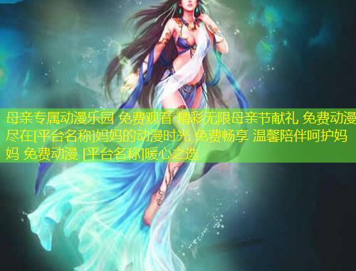 母親專屬動(dòng)漫樂園 免費(fèi)觀看 精彩無限母親節(jié)獻(xiàn)禮 免費(fèi)動(dòng)漫 盡在[平臺(tái)名稱]媽媽的動(dòng)漫時(shí)光 免費(fèi)暢享 溫馨陪伴呵護(hù)媽媽 免費(fèi)動(dòng)漫 [平臺(tái)名稱]暖心之選