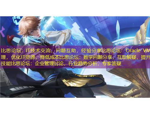 比思論壇：IT技術(shù)交流，問題互助，經(jīng)驗(yàn)分享比思論壇：Oracle VM管理，優(yōu)化IT資源，降低成本比思論壇：數(shù)學(xué)問題分享，互助解疑，提升技能比思論壇：企業(yè)管理討論，行業(yè)趨勢(shì)分析，專家答疑