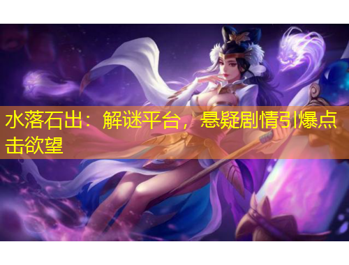 水落石出：解謎平臺(tái)，懸疑劇情引爆點(diǎn)擊欲望