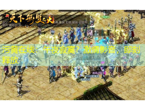 污黃在線：午夜寂寞？激情影音，即刻釋放