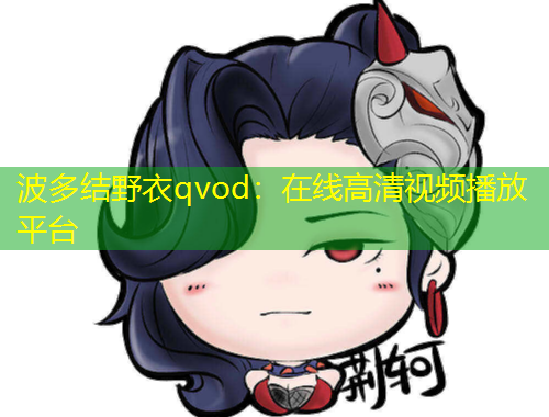 波多結(jié)野衣qvod：在線高清視頻播放平臺(tái)