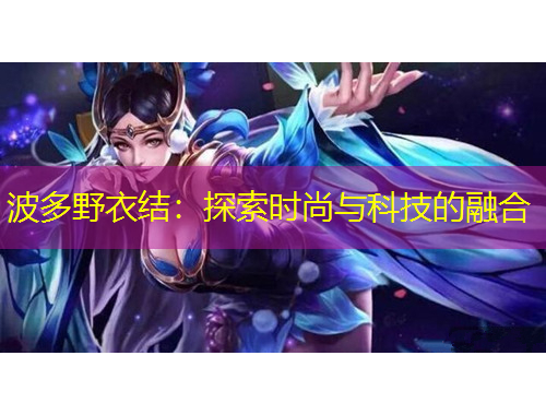 波多野衣結(jié)：探索時(shí)尚與科技的融合