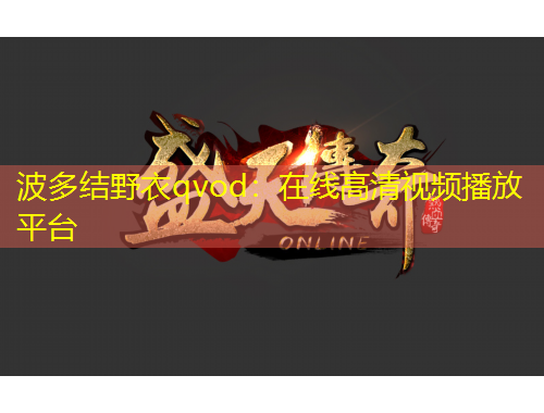 波多結(jié)野衣qvod：在線高清視頻播放平臺(tái)