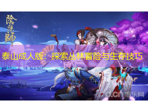 泰山成人版：探索叢林冒險(xiǎn)與生存技巧