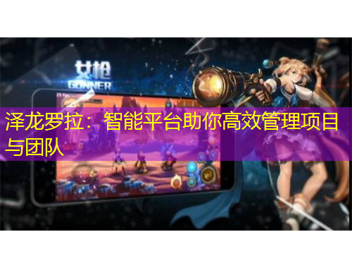 澤龍羅拉：智能平臺(tái)助你高效管理項(xiàng)目與團(tuán)隊(duì)