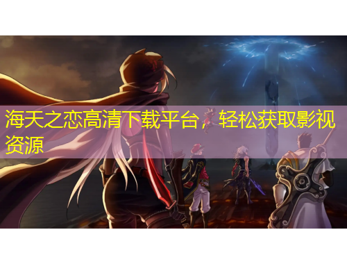 海天之戀高清下載平臺，輕松獲取影視資源