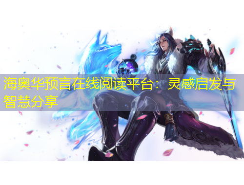 海奧華預(yù)言在線閱讀平臺(tái)：靈感啟發(fā)與智慧分享