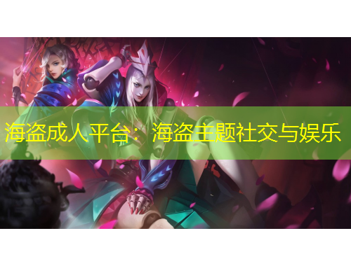 海盜成人平臺(tái)：海盜主題社交與娛樂