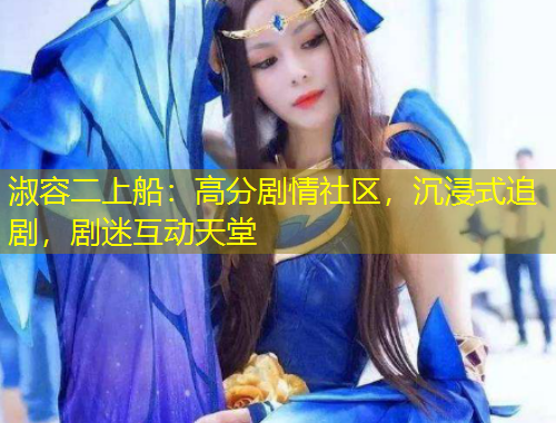 淑容二上船：高分劇情社區(qū)，沉浸式追劇，劇迷互動天堂