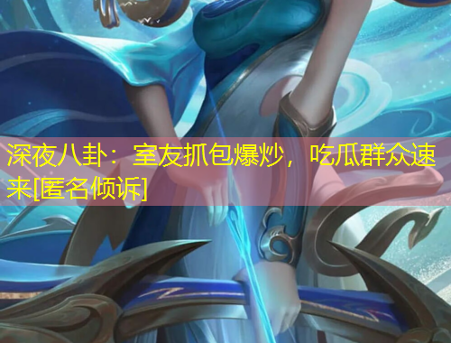 深夜八卦：室友抓包爆炒，吃瓜群眾速來(lái)[匿名傾訴]