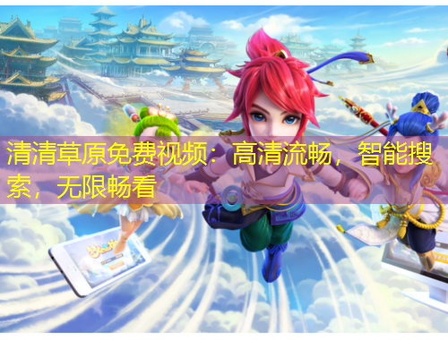 清清草原免費視頻：高清流暢，智能搜索，無限暢看