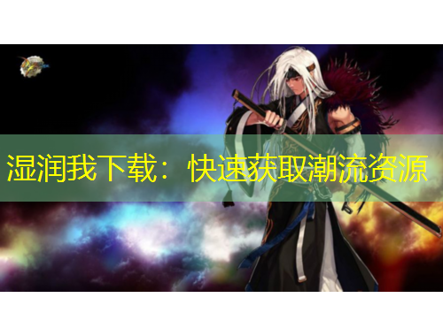 濕潤我下載：快速獲取潮流資源