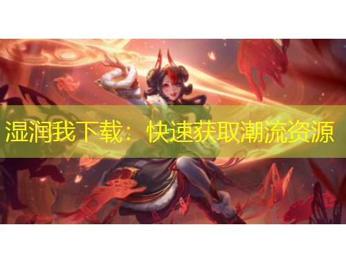 濕潤我下載：快速獲取潮流資源