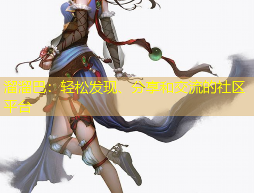 溜溜巴：輕松發(fā)現(xiàn)、分享和交流的社區(qū)平臺(tái)