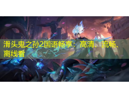 滑頭鬼之孫2國(guó)語暢享：高清、流暢、離線看