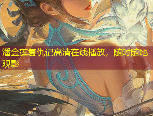 潘金蓮復(fù)仇記高清在線播放，隨時隨地觀影