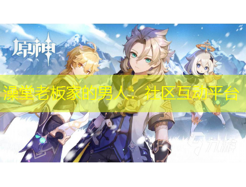 澡堂老板家的男人：社區(qū)互動(dòng)平臺