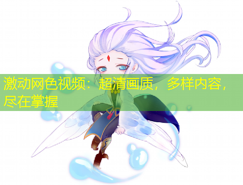 激動(dòng)網(wǎng)色視頻：超清畫質(zhì)，多樣內(nèi)容，盡在掌握