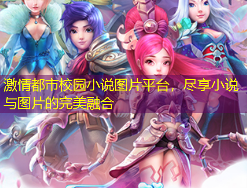 激情都市校園小說圖片平臺，盡享小說與圖片的完美融合