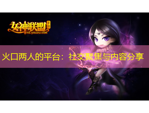 火口兩人的平臺：社交聚焦與內容分享