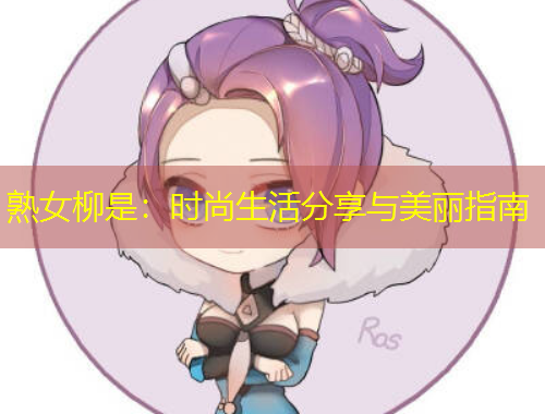 熟女柳是：時(shí)尚生活分享與美麗指南