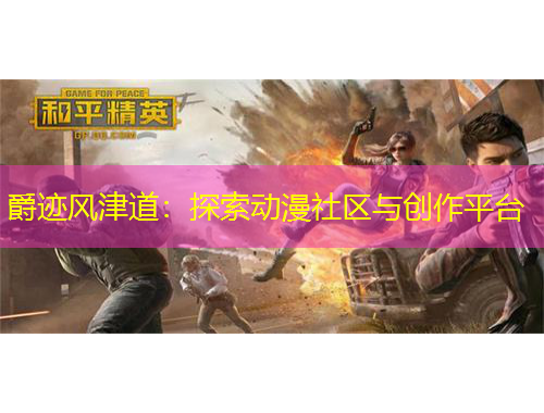 爵跡風津道：探索動漫社區(qū)與創(chuàng)作平臺