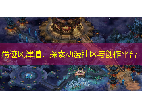 爵跡風津道：探索動漫社區(qū)與創(chuàng)作平臺