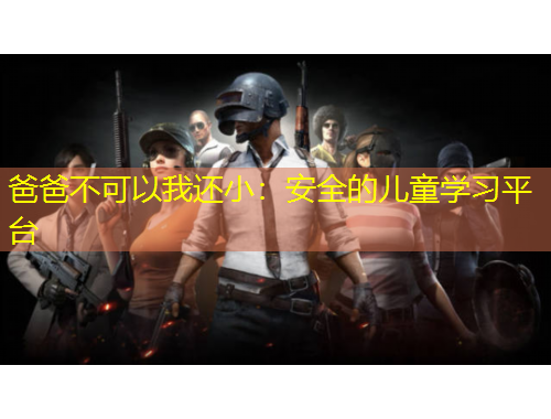 爸爸不可以我還?。喊踩膬和瘜W(xué)習(xí)平臺