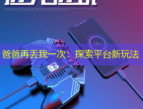爸爸再丟我一次：探索平臺(tái)新玩法