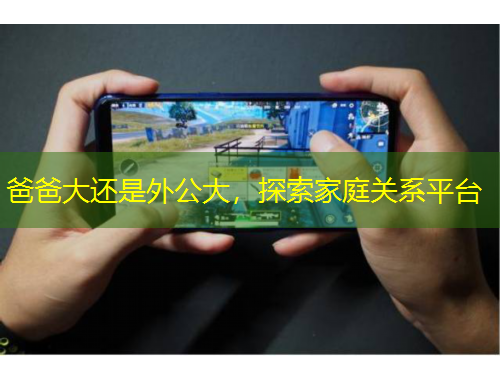 爸爸大還是外公大，探索家庭關(guān)系平臺(tái)