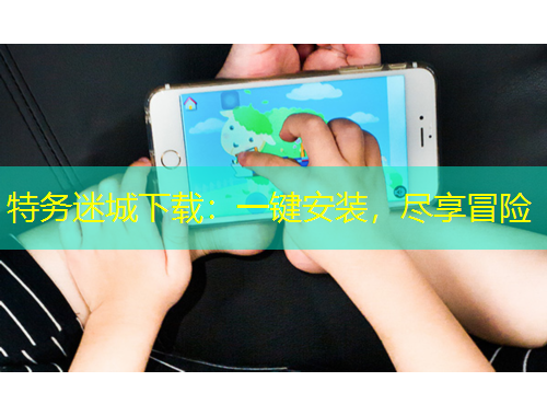 特務(wù)迷城下載：一鍵安裝，盡享冒險(xiǎn)