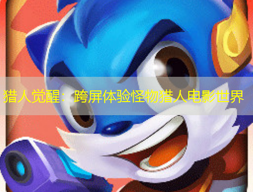 獵人覺(jué)醒：跨屏體驗(yàn)怪物獵人電影世界