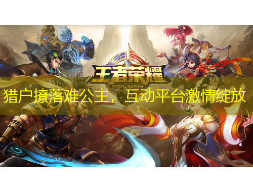 獵戶撩落難公主，互動平臺激情綻放