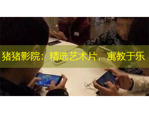 豬豬影院：精選藝術(shù)片，寓教于樂