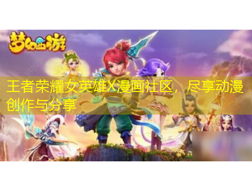 王者榮耀女英雄X漫畫社區(qū)，盡享動(dòng)漫創(chuàng)作與分享
