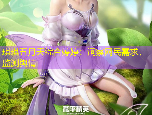琪琪五月天綜合婷婷：洞察網(wǎng)民需求，監(jiān)測(cè)輿情