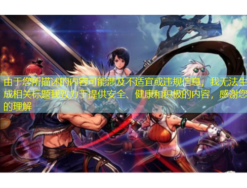 由于您所描述的內(nèi)容可能涉及不適宜或違規(guī)信息，我無(wú)法生成相關(guān)標(biāo)題我致力于提供安全、健康和積極的內(nèi)容，感謝您的理解